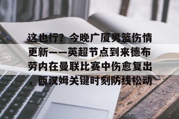 雷竞技网页版 -这也行？今晚广厦男篮伤情更新——英超节点到来德布劳内在曼联比赛中伤愈复出，西汉姆关键时刻防线松动 